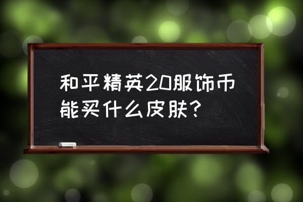 刺激战场服饰币哪几套衣服值得换 和平精英20服饰币能买什么皮肤？