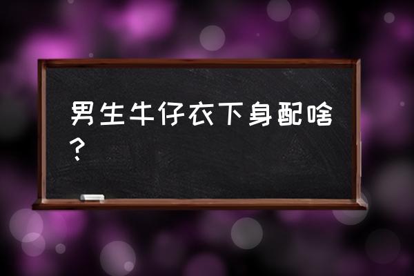 牛仔裤配什么上衣男春夏 男生牛仔衣下身配啥？