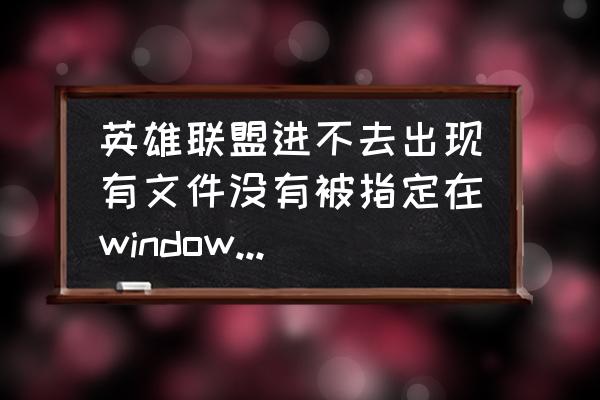 lol界面点进去说找不到文件 英雄联盟进不去出现有文件没有被指定在windows上运行？