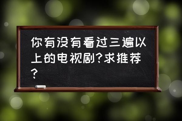 来自星星的你在哪个平台播出 你有没有看过三遍以上的电视剧?求推荐？