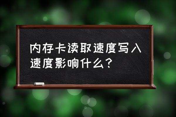 存储卡的读取速度和写入速度意义 内存卡读取速度写入速度影响什么？