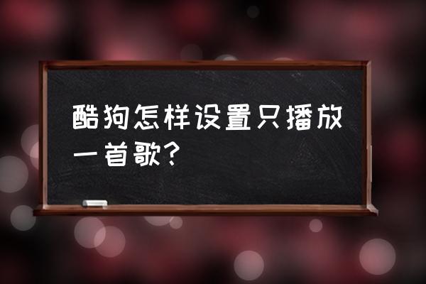 酷狗怎么能单独循环几首歌 酷狗怎样设置只播放一首歌？