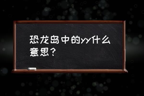 多玩语音为啥登录不了 恐龙岛中的yy什么意思？