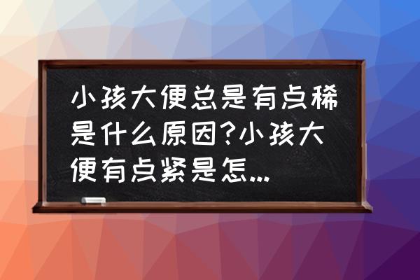 小孩大便稀怎么调理 小孩大便总是有点稀是什么原因?小孩大便有点紧是怎么回事？