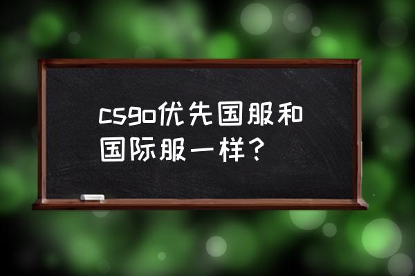 csgo免费后怎么国服转国际服 csgo优先国服和国际服一样？