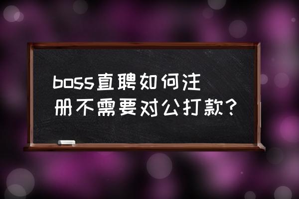 直聘怎么注册 boss直聘如何注册不需要对公打款？