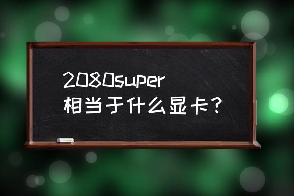 rtx3060相当于什么显卡 2080super相当于什么显卡？