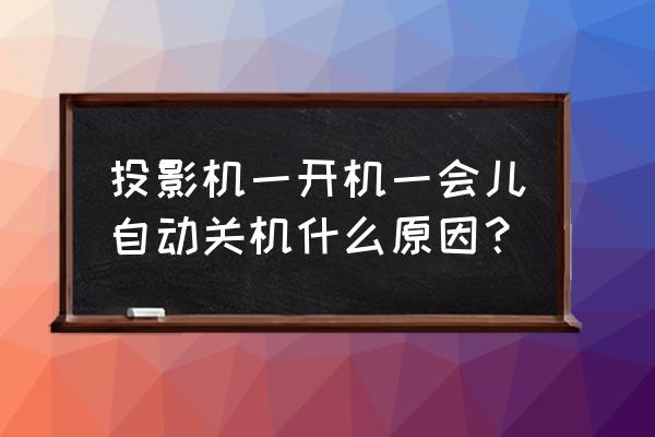 投影仪开机后一会就自动关了 投影机一开机一会儿自动关机什么原因？