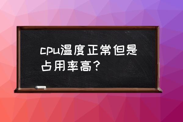 电脑无缘无故cpu使用率特别高 cpu温度正常但是占用率高？