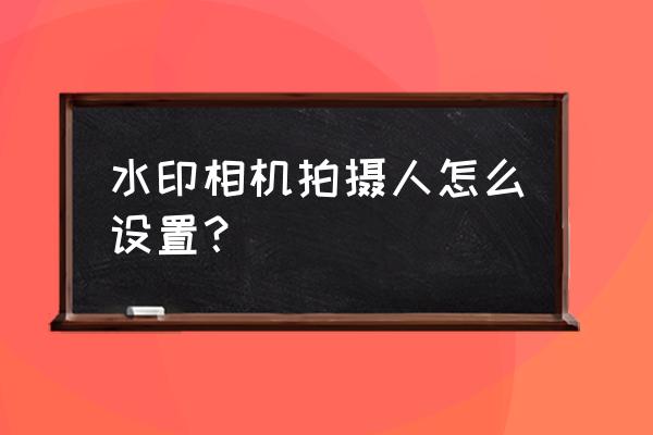 水印相机怎么确定是一个手机拍的 水印相机拍摄人怎么设置？