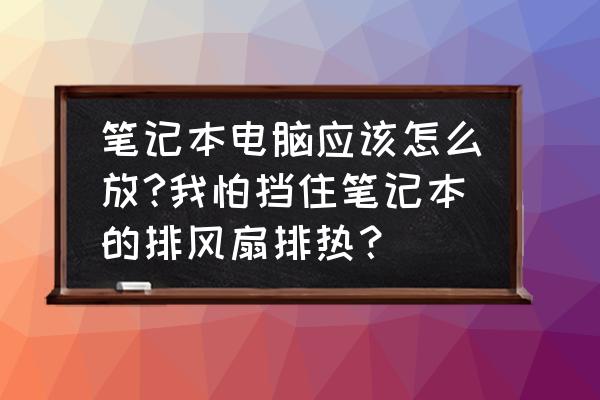 笔记本散热最佳方案 笔记本电脑应该怎么放?我怕挡住笔记本的排风扇排热？