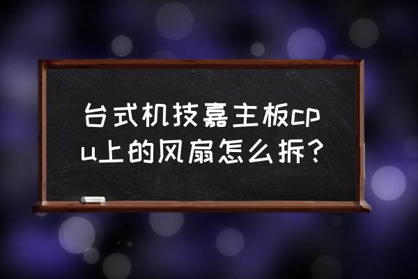 台式电脑cpu风扇安装教程图 台式机技嘉主板cpu上的风扇怎么拆？