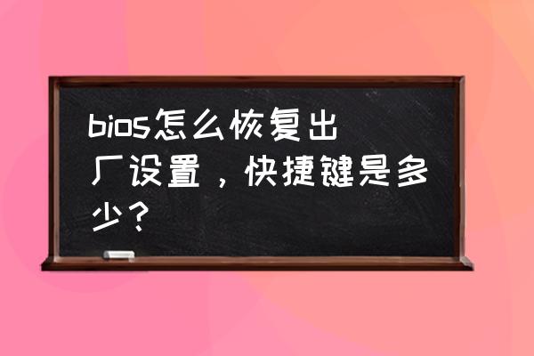 电脑在bios里面怎么恢复出厂设置 bios怎么恢复出厂设置，快捷键是多少？