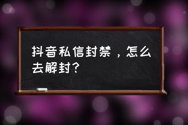 私信功能封了要怎么才能解开 抖音私信封禁，怎么去解封？