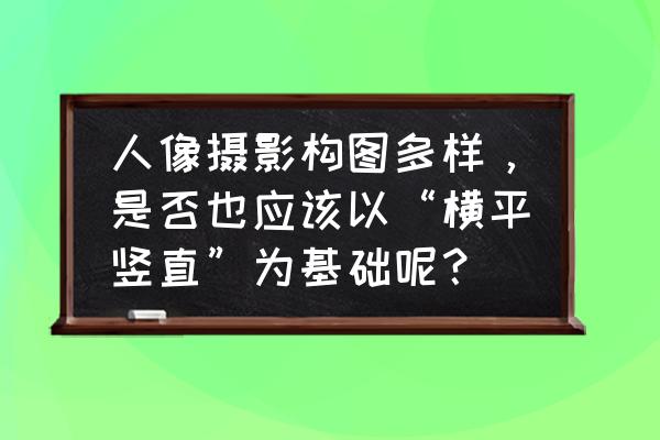 如何把照片调成横平竖直的 人像摄影构图多样，是否也应该以“横平竖直”为基础呢？