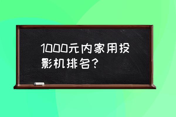 家用投影仪十大名牌 1000元内家用投影机排名？