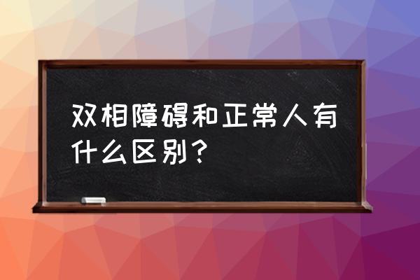 医学上如何检测双向情感障碍 双相障碍和正常人有什么区别？