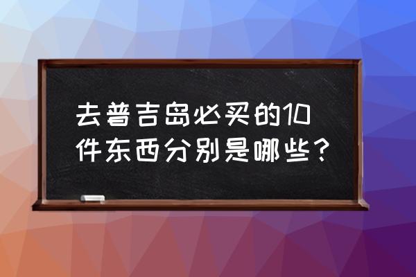 ray面膜怎么样判断正品 去普吉岛必买的10件东西分别是哪些？