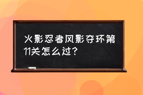 风影里面不知道的技巧 火影忍者风影夺环第11关怎么过？