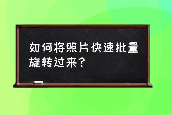 怎样利用ps将图片反转 如何将照片快速批量旋转过来？