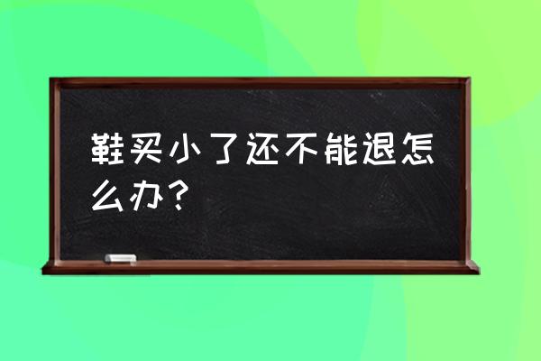 鞋子买大了有什么好办法吗 鞋买小了还不能退怎么办？