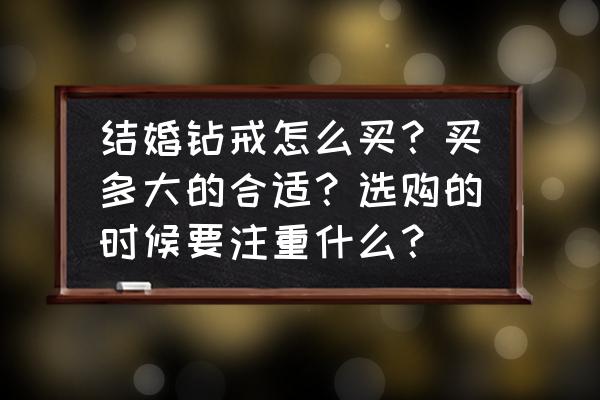 买多大的钻戒最实惠 结婚钻戒怎么买？买多大的合适？选购的时候要注重什么？