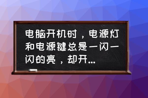 电脑开机屏幕一闪一闪的该怎么办 电脑开机时，电源灯和电源键总是一闪一闪的亮，却开不开机，按电源键也没反应，是怎么回事？