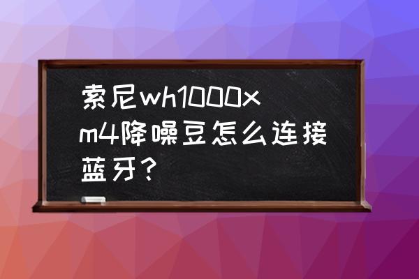 索尼xm4怎么连接笔记本电脑 索尼wh1000xm4降噪豆怎么连接蓝牙？