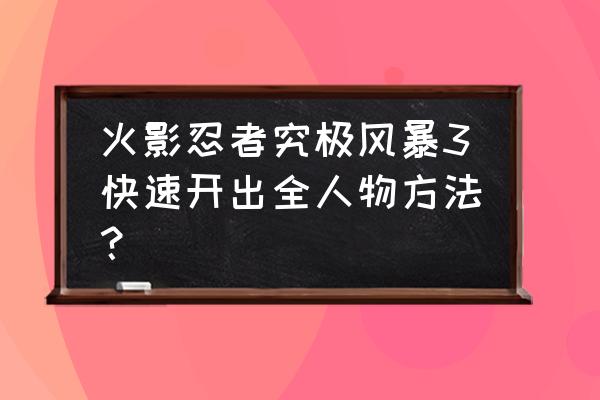 火影忍者里所有的人物怎么画 火影忍者究极风暴3快速开出全人物方法？