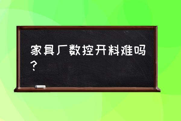 数控木工雕刻机怎么操作 家具厂数控开料难吗？