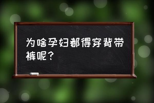 孕妇是穿文胸好还是不好 为啥孕妇都得穿背带裤呢？