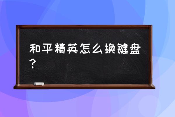 和平精英如何修改操作设置 和平精英怎么换键盘？