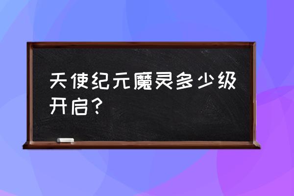 天使纪元手游值不值得玩 天使纪元魔灵多少级开启？