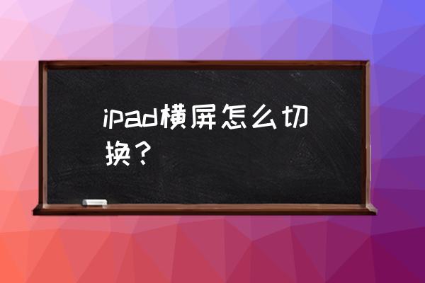 ipad怎么把屏幕横过来 ipad横屏怎么切换？