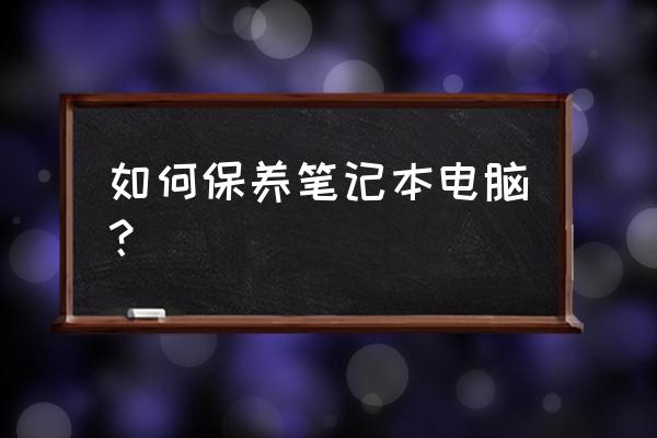 笔记本电脑一般怎么保养 如何保养笔记本电脑？