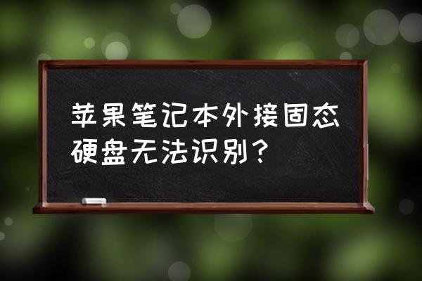 为什么苹果笔记本电脑总是坏硬盘 苹果笔记本外接固态硬盘无法识别？