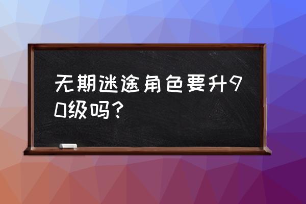 无期迷途y3攻略 无期迷途角色要升90级吗？