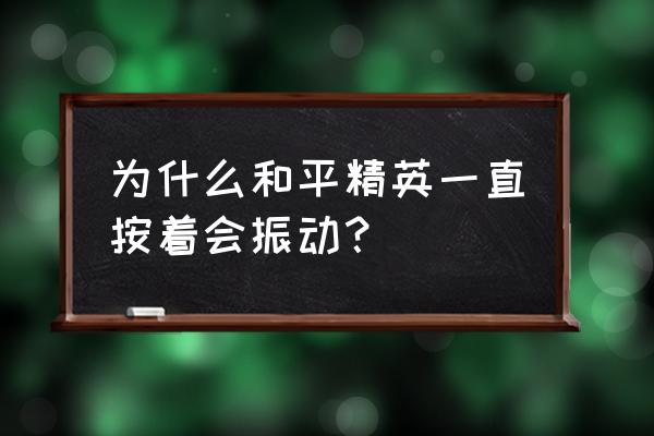 手机和平精英太大了怎么清空缓存 为什么和平精英一直按着会振动？