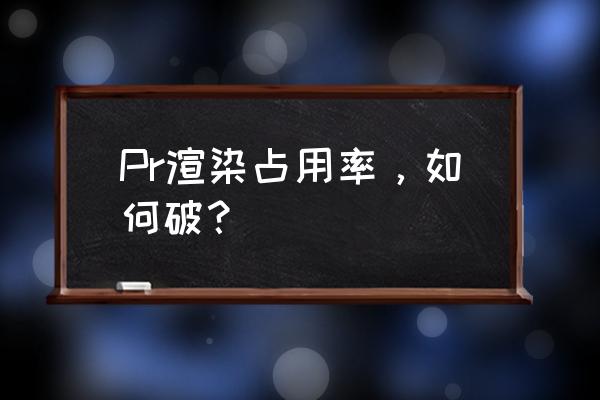 为什么渲染的时候cpu占用特别低 Pr渲染占用率，如何破？