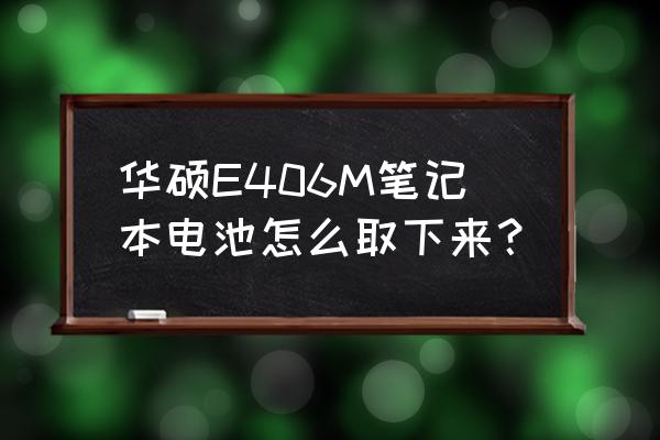 华硕电脑怎么拆后盖扫灰尘 华硕E406M笔记本电池怎么取下来？