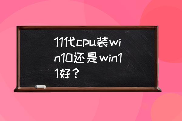 笔记本桌面级cpu怎么固定 11代cpu装win10还是win11好？