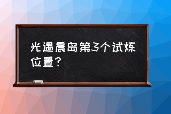 光遇晨岛纯白之境在哪 光遇晨岛第3个试炼位置？