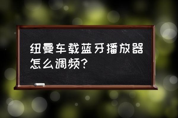 车载mp3调频怎么设置 纽曼车载蓝牙播放器怎么调频？