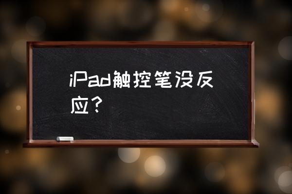 ipadpencil连接上了用不了 iPad触控笔没反应？