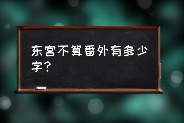 电视剧东宫番外讲了什么 东宫不算番外有多少字?