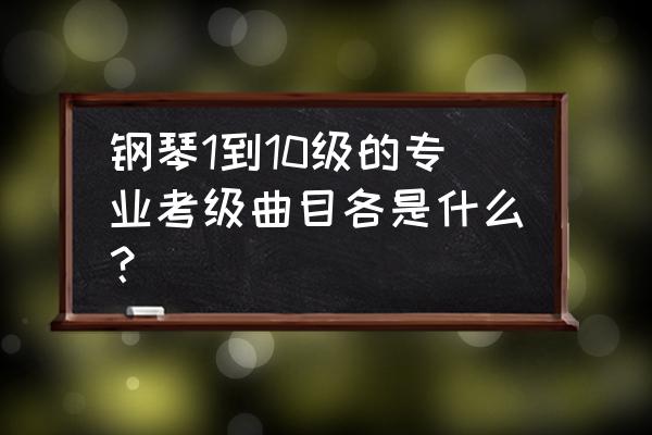 钢琴10级曲目 钢琴1到10级的专业考级曲目各是什么？