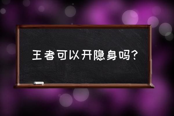 王者荣耀怎样开启隐身状态 王者可以开隐身吗？