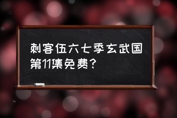 刺客伍六七怎么才能免费 刺客伍六七季玄武国第11集免费？