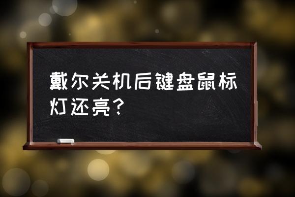 老电脑关机鼠标灯还亮怎么解决 戴尔关机后键盘鼠标灯还亮？