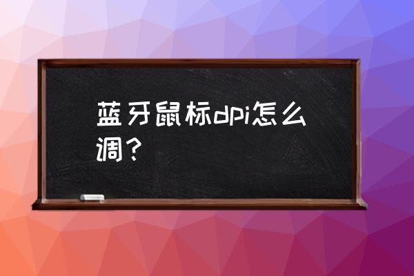 好用的鼠标调节软件 蓝牙鼠标dpi怎么调？